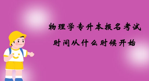 物理學專升本報名考試時間從什么時候開始？