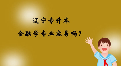 遼寧專升本金融學專業容易嗎？