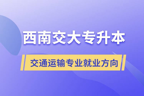 西南交大專升本交通運輸專業就業方向
