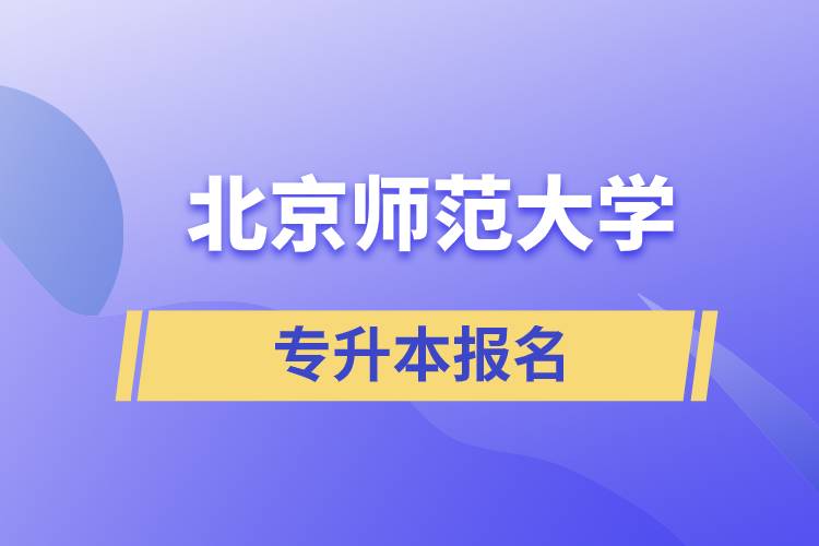 北京師范大學專升本怎么報名？什么時候開始報名？