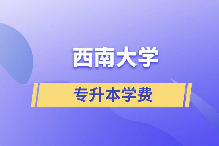 西南大學專升本一般多少學費？