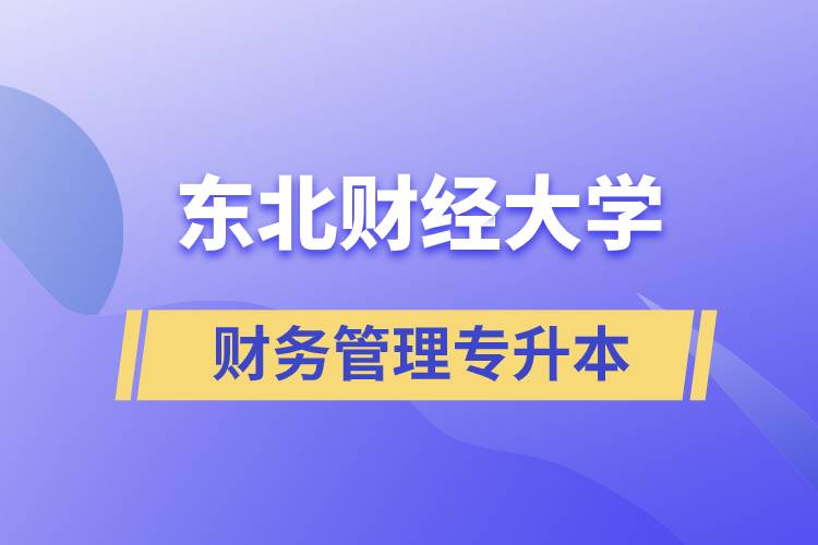 報考東北財經大學財務管理專業專升本到底怎么樣？