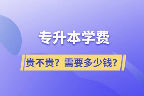 專升本學費貴不貴？需要多少錢？