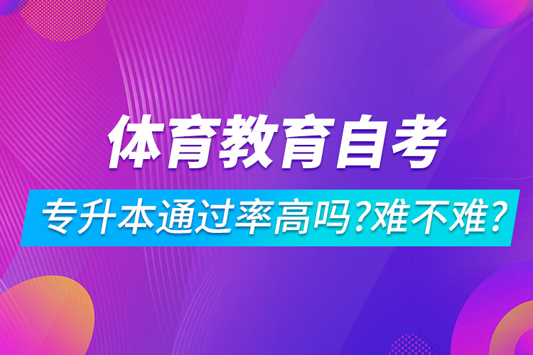 體育教育自考專升本通過率高嗎？難不難？