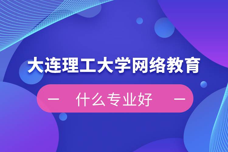 大連理工大學網絡教育什么專業好