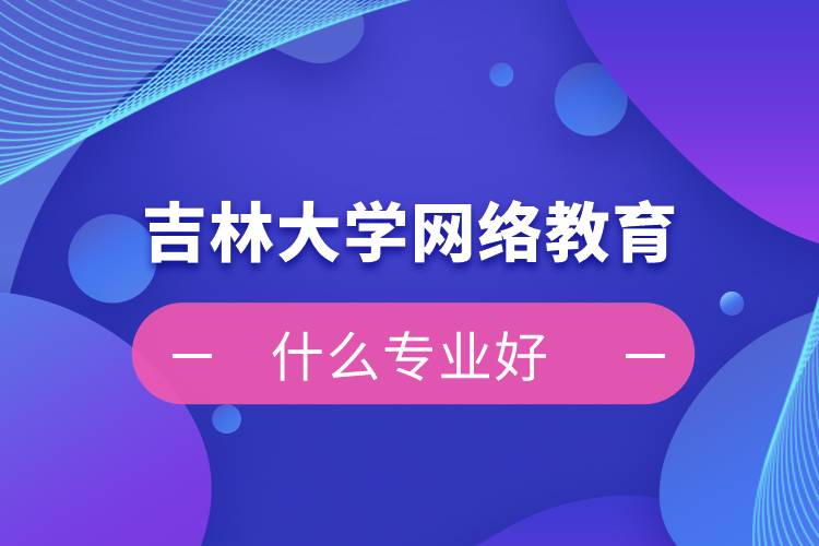 吉林大學網絡教育什么專業好