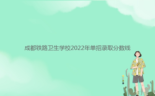 成都鐵路衛生學校2022年單招錄取分數線