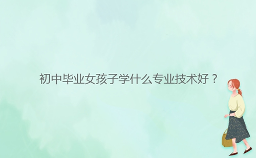 初中畢業女孩子學什么專業技術好？