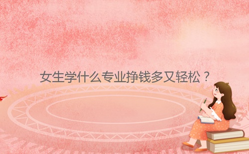 女生學什么專業掙錢多又輕松？