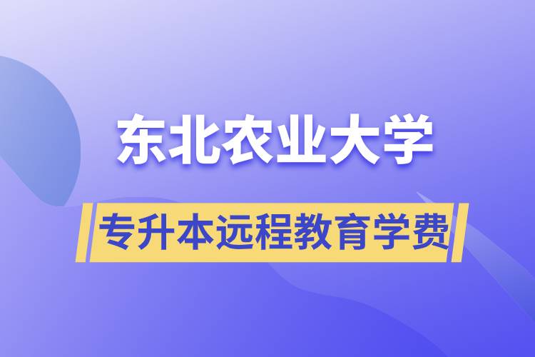 東北農業大學專升本遠程教育學費多少？