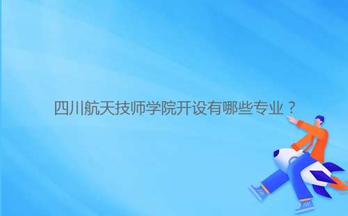 四川航天技師學院開設有哪些專業？