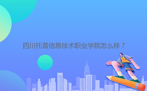 四川托普信息技術職業學院怎么樣？