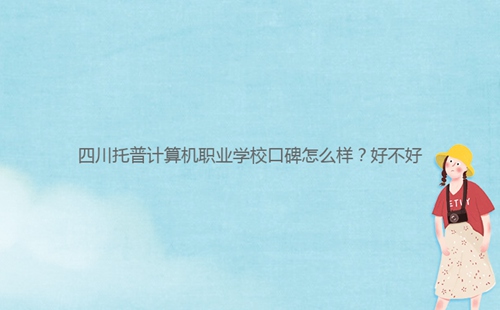 四川托普計算機職業學?？诒趺礃?？好不好
