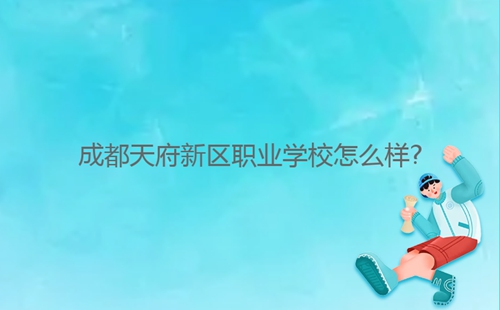 成都天府新區職業學校怎么樣?