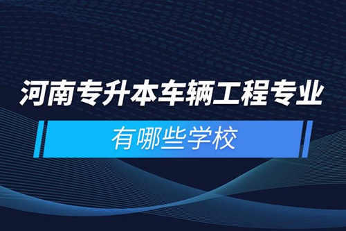 河南專升本車輛工程專業有哪些學校