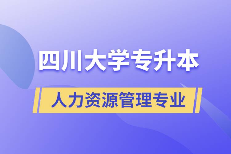 四川大學人力資源管理專業專升本報考好不好？