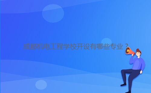 成都機電工程學校開設有哪些專業？