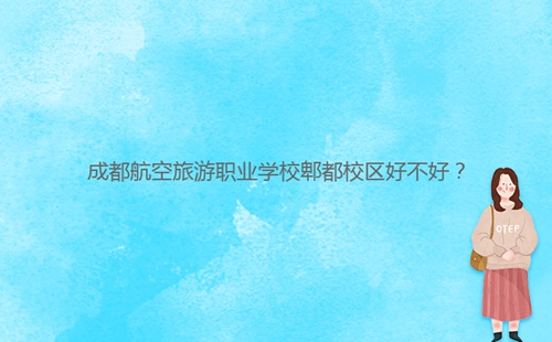 成都航空旅游職業學校郫都校區好不好？