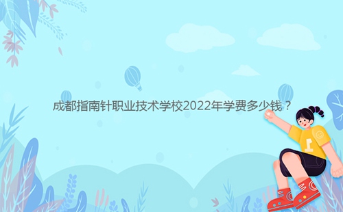成都指南針職業技術學校2022年學費多少錢？