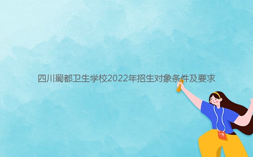 四川蜀都衛生學校2022年招生對象條件及要求