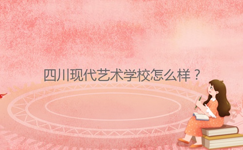 四川現代藝術學校怎么樣？