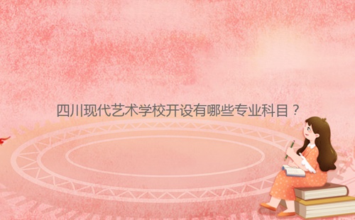 四川現代藝術學校開設有哪些專業科目？