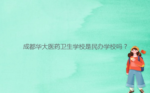 成都華大醫藥衛生學校是民辦學校嗎？