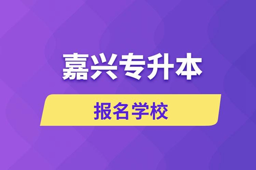 嘉興專升本報名有哪些學校？