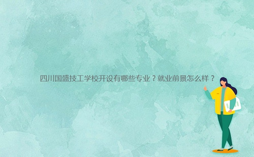 四川國盛技工學校開設有哪些專業？就業前景怎么樣？
