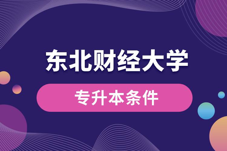 東北財經大學專升本要什么條件？