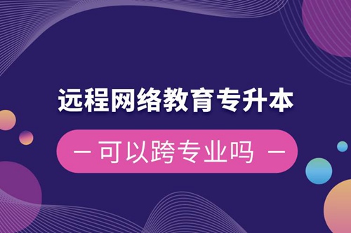 遠程網絡教育專升本可以跨專業嗎
