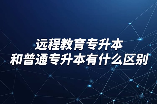 遠程教育專升本和普通專升本有什么區別