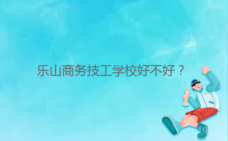 樂山商務技工學校好不好？ 