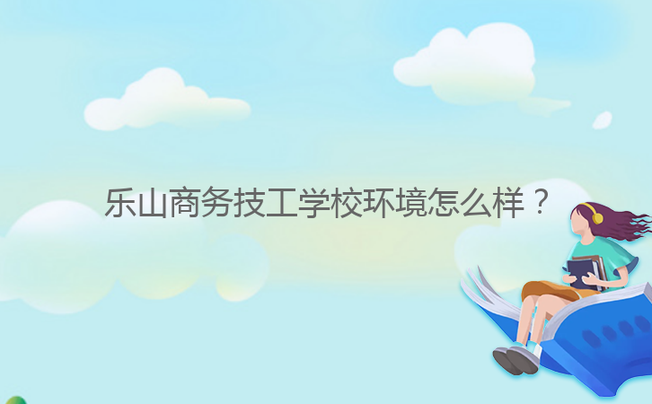 樂山商務技工學校環境怎么樣？
