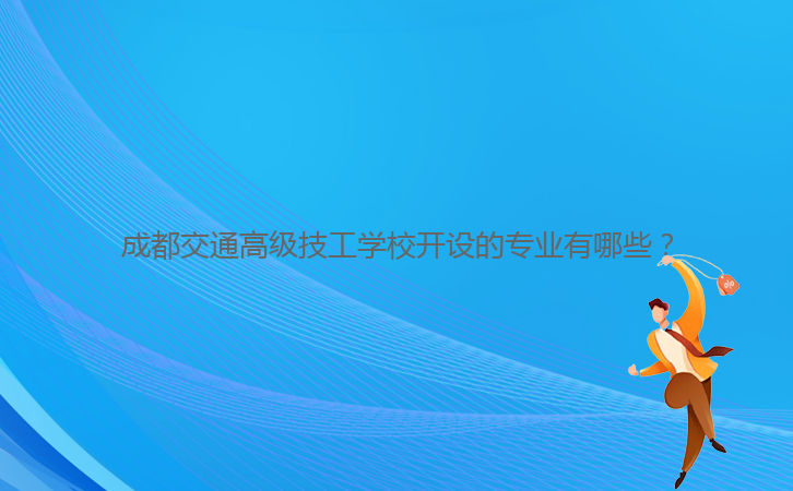 成都交通高級技工學校開設的專業有哪些？