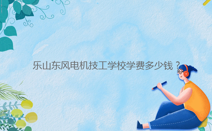 樂山東風電機技工學校學費多少錢？