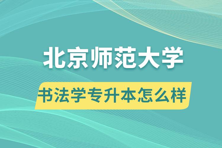 報考北京師范大學書法學專業專升本怎么樣？