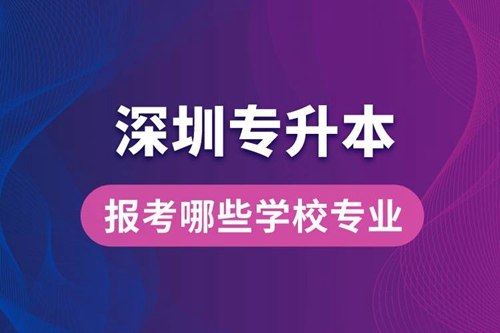 深圳專升本可以報考哪些學校專業？