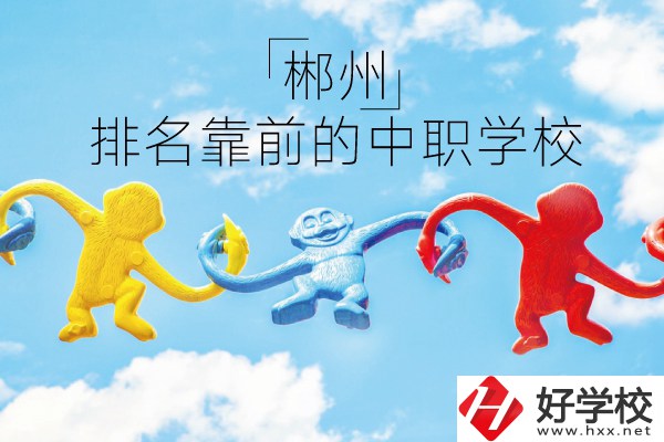 郴州哪些中職學校排名比較靠前？