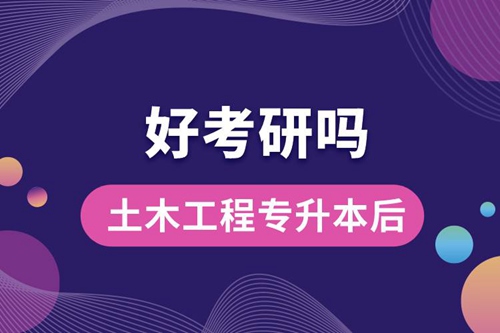 土木工程專升本后好考研嗎？