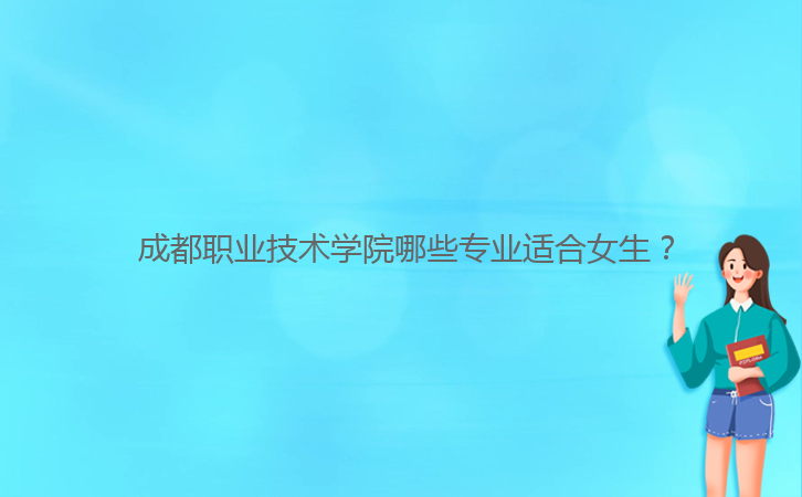  成都職業技術學院哪些專業適合女生？