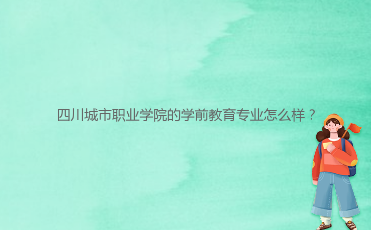 四川城市職業學院的學前教育專業怎么樣？