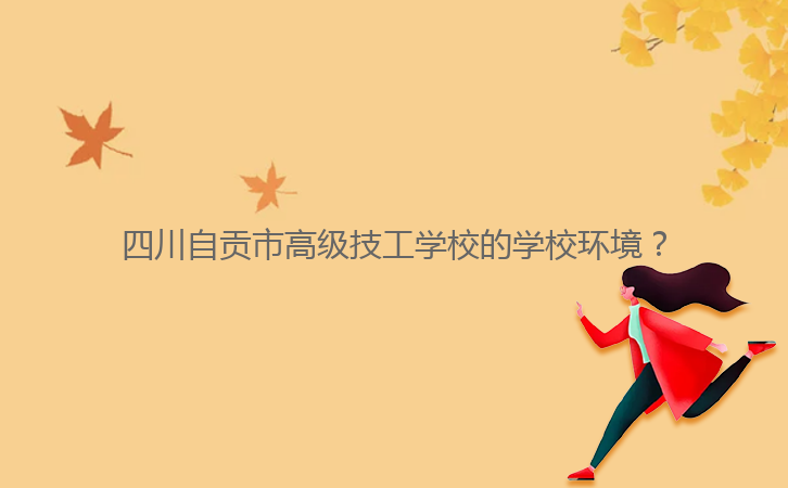 四川自貢市高級技工學校的學校環境？