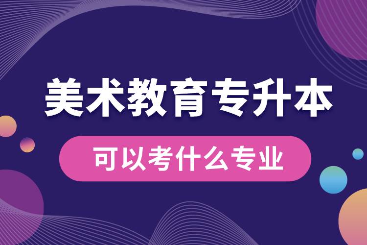 美術教育專升本可以考什么專業