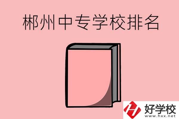 郴州排名靠前的中專學校有哪些？