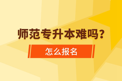 師范專升本難嗎，怎么報名？