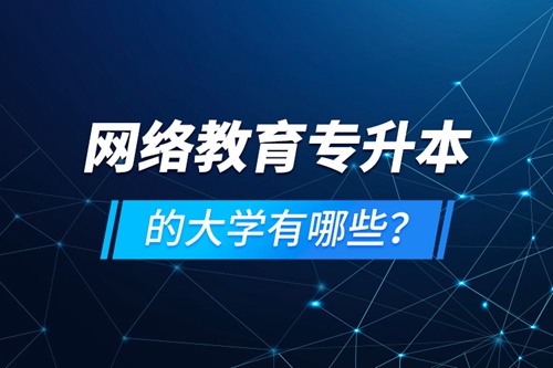 網絡教育專升本的大學有哪些？