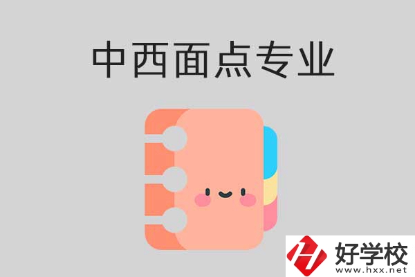 懷化有哪些中專學?？梢詫W中西面點專業？