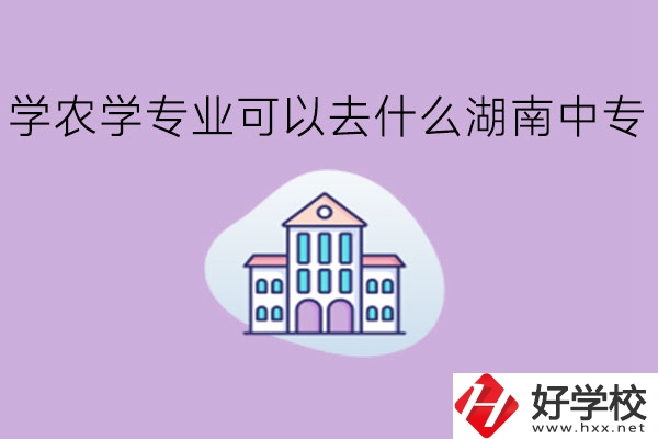 學農學專業可以去什么湖南中專?