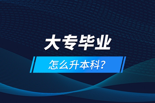 大專畢業怎么升本科？